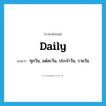 daily แปลว่า?, คำศัพท์ภาษาอังกฤษ daily แปลว่า ทุกวัน, แต่ละวัน, ประจำวัน, รายวัน ประเภท ADJ หมวด ADJ