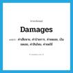 damages แปลว่า?, คำศัพท์ภาษาอังกฤษ damages แปลว่า ค่าเสียหาย, ค่าป่วยการ, ค่าชดเชย, เงินชดเชย, ค่าสินไหม, ค่าชดใช้ ประเภท N หมวด N