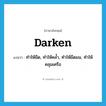 darken แปลว่า?, คำศัพท์ภาษาอังกฤษ darken แปลว่า ทำให้มืด, ทำให้คล้ำ, ทำให้มืดมน, ทำให้คลุมเครือ ประเภท VI หมวด VI