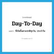 day-to-day แปลว่า?, คำศัพท์ภาษาอังกฤษ day-to-day แปลว่า ที่เกิดขึ้นตามปกติทุกวัน, ประจำวัน ประเภท ADJ หมวด ADJ