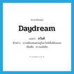 ภวังค์ ภาษาอังกฤษ?, คำศัพท์ภาษาอังกฤษ ภวังค์ แปลว่า daydream ประเภท N ตัวอย่าง เขาเหมือนคนตกอยู่ในภวังค์เมื่อได้เจอเธอ เพิ่มเติม ความเพ้อฝัน หมวด N