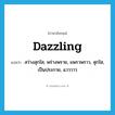 dazzling แปลว่า?, คำศัพท์ภาษาอังกฤษ dazzling แปลว่า สว่างสุกใส, พร่างพราย, แพรวพราว, สุกใส, เป็นประกาย, แวววาว ประเภท ADJ หมวด ADJ