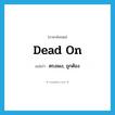 dead on แปลว่า?, คำศัพท์ภาษาอังกฤษ dead on แปลว่า ตรงเผง, ถูกต้อง ประเภท SL หมวด SL