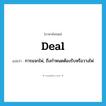 deal แปลว่า?, คำศัพท์ภาษาอังกฤษ deal แปลว่า การแจกไพ่, ถึงกำหนดต้องรับหรือวางไพ่ ประเภท N หมวด N