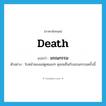 death แปลว่า?, คำศัพท์ภาษาอังกฤษ death แปลว่า มรณกรรม ประเภท N ตัวอย่าง ใบหน้าของแม่ดูหมองๆ ดุจขมขื่นกับมรณกรรมครั้งนี้ หมวด N