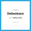 debenture แปลว่า?, คำศัพท์ภาษาอังกฤษ debenture แปลว่า ใบกู้เงินของบริษัท ประเภท N หมวด N