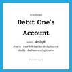 หักบัญชี ภาษาอังกฤษ?, คำศัพท์ภาษาอังกฤษ หักบัญชี แปลว่า debit one&#39;s account ประเภท V ตัวอย่าง จ่ายค่าไฟฟ้าโดยให้เขาหักบัญชีสะดวกดี เพิ่มเติม ตัดเงินออกจากบัญชีเงินฝาก หมวด V