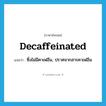 decaffeinated แปลว่า?, คำศัพท์ภาษาอังกฤษ decaffeinated แปลว่า ซึ่งไม่มีคาเฟอีน, ปราศจากสารคาเฟอีน ประเภท ADJ หมวด ADJ