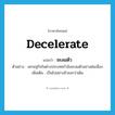 decelerate แปลว่า?, คำศัพท์ภาษาอังกฤษ decelerate แปลว่า ชะลอตัว ประเภท V ตัวอย่าง เศรษฐกิจในต่างประเทศกำลังชะลอตัวอย่างต่อเนื่อง เพิ่มเติม เป็นไปอย่างช้าลงกว่าเดิม หมวด V