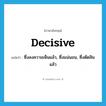 decisive แปลว่า?, คำศัพท์ภาษาอังกฤษ decisive แปลว่า ซึ่งลงความเห็นแล้ว, ซึ่งแน่นอน, ซึ่งตัดสินแล้ว ประเภท ADJ หมวด ADJ