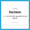 declaim แปลว่า?, คำศัพท์ภาษาอังกฤษ declaim แปลว่า อ่าน, ท่อง (บทกวี, สุนทรพจน์ ฯลฯ), อย่างมีอรรถรส ประเภท VI หมวด VI