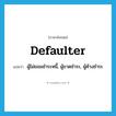 defaulter แปลว่า?, คำศัพท์ภาษาอังกฤษ defaulter แปลว่า ผู้ไม่ยอมชำระหนี้, ผู้ขาดชำระ, ผู้ค้างชำระ ประเภท N หมวด N