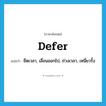 defer แปลว่า?, คำศัพท์ภาษาอังกฤษ defer แปลว่า ยืดเวลา, เลื่อนออกไป, ถ่วงเวลา, เหนี่ยวรั้ง ประเภท VT หมวด VT