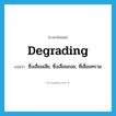 degrading แปลว่า?, คำศัพท์ภาษาอังกฤษ degrading แปลว่า ซึ่งเสื่อมเสีย, ซึ่งเสื่อมถอย, ที่เสื่อมทราม ประเภท ADJ หมวด ADJ