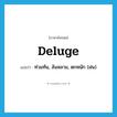 deluge แปลว่า?, คำศัพท์ภาษาอังกฤษ deluge แปลว่า ท่วมท้น, ล้นหลาม, ตกหนัก (ฝน) ประเภท VT หมวด VT