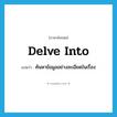 delve into แปลว่า?, คำศัพท์ภาษาอังกฤษ delve into แปลว่า ค้นหาข้อมูลอย่างละเอียดในเรื่อง ประเภท PHRV หมวด PHRV