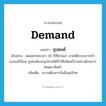 demand แปลว่า?, คำศัพท์ภาษาอังกฤษ demand แปลว่า อุปสงค์ ประเภท N ตัวอย่าง ตลอดระยะเวลา 30 ปีที่ผ่านมา ภายใต้ระบบการค้าแบบเสรีนิยม อุปสงค์และอุปทานได้ทำให้เกิดเสรีภาพทางด้านการโฆษณาสินค้า เพิ่มเติม ความต้องการในสิ่งอุปโภค หมวด N