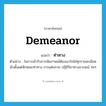 ท่าทาง ภาษาอังกฤษ?, คำศัพท์ภาษาอังกฤษ ท่าทาง แปลว่า demeanor ประเภท N ตัวอย่าง ในการเข้ารับการสัมภาษณ์ต้องเอาใจใส่ทุกรายละเอียด นับตั้งแต่ลักษณะท่าทาง การแต่งกาย ปฏิกิริยาทางอารมณ์ ฯลฯ หมวด N