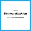 democratization แปลว่า?, คำศัพท์ภาษาอังกฤษ democratization แปลว่า การทำให้เป็นประชาธิปไตย ประเภท N หมวด N