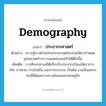 demography แปลว่า?, คำศัพท์ภาษาอังกฤษ demography แปลว่า ประชากรศาสตร์ ประเภท N ตัวอย่าง ความรู้ทางด้านประชากรศาสตร์จะช่วยให้เรากำหนดยุทธศาสตร์การวางแผนครอบครัวได้ดียิ่งขึ้น เพิ่มเติม การศึกษาทางสถิติเกี่ยวกับประชากรในแง่อัตราการเกิด การตาย การย้ายถิ่น และการกระจาย เป็นต้น รวมทั้งผลกระทบที่มีต่อสภาวะทางสังคมและเศรษฐกิจ หมวด N