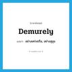 demurely แปลว่า?, คำศัพท์ภาษาอังกฤษ demurely แปลว่า อย่างเคร่งขรึม, อย่างสุขุม ประเภท ADV หมวด ADV