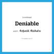 deniable แปลว่า?, คำศัพท์ภาษาอังกฤษ deniable แปลว่า ที่ปฎิเสธได้, ที่ไม่เห็นด้วย ประเภท ADJ หมวด ADJ