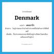 Denmark แปลว่า?, คำศัพท์ภาษาอังกฤษ Denmark แปลว่า เดนมาร์ก ประเภท N ตัวอย่าง ในยุโรปเดนมาร์กนำหน้าประเทศอื่นในด้านการให้สิทธิสตรี เพิ่มเติม ชื่อประเทศและชนชาติหนึ่งอยู่ทางทิศตะวันตกเฉียงเหนือของทวีปยุโรป หมวด N