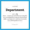 department แปลว่า?, คำศัพท์ภาษาอังกฤษ department แปลว่า กรม ประเภท N ตัวอย่าง จากผลสำรวจพบว่าเจ้าหน้าที่ของกรมการบินพลเรือนทหารบางนายไม่เห็นด้วยกับร่างกฎหมายการบินฉบับแก้ไขใหม่ เพิ่มเติม แผนกใหญ่ในราชการ ตามลักษณะปกครองในสมัยโบราณ ซึ่งในปัจจุบันเรียกว่ากระทรวง หมวด N