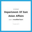 Department of East Asian Affairs แปลว่า?, คำศัพท์ภาษาอังกฤษ Department of East Asian Affairs แปลว่า กรมเอเซียตะวันออก ประเภท N หมวด N