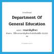 Department of General Education แปลว่า?, คำศัพท์ภาษาอังกฤษ Department of General Education แปลว่า กรมสามัญศึกษา ประเภท N ตัวอย่าง ปีนี้ทางกรมสามัญศึกษารับนักเรียนได้อีก 60,000 คน หมวด N