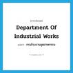 Department of Industrial Works แปลว่า?, คำศัพท์ภาษาอังกฤษ Department of Industrial Works แปลว่า กรมโรงงานอุตสาหกรรม ประเภท N หมวด N