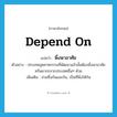 depend on แปลว่า?, คำศัพท์ภาษาอังกฤษ depend on แปลว่า พึ่งพาอาศัย ประเภท V ตัวอย่าง ประเทศอุตสาหกรรมที่พัฒนาแล้วนั้นต้องพึ่งพาอาศัยทรัพยากรจากประเทศอื่นๆ ด้วย เพิ่มเติม ช่วยซึ่งกันและกัน, เป็นที่พึ่งให้กัน หมวด V