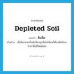 depleted soil แปลว่า?, คำศัพท์ภาษาอังกฤษ depleted soil แปลว่า ดินจืด ประเภท N ตัวอย่าง เมื่อดินกลายเป็นดินจืดปลูกพืชไม่ได้ผลก็ต้องตัดไม้เผาป่าหาพื้นที่ใหม่ต่อไป หมวด N