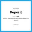 deposit แปลว่า?, คำศัพท์ภาษาอังกฤษ deposit แปลว่า มัดจำ ประเภท V ตัวอย่าง ผมได้ค่าเขียนมาหนึ่งหมื่นบาท ผมก็เอาไปมัดจำบ้านจัดสรรแล้ว หมวด V