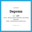 depress แปลว่า?, คำศัพท์ภาษาอังกฤษ depress แปลว่า ขุ่นมัว ประเภท V ตัวอย่าง เดี๋ยวนี้อารมณ์ฉันมักจะขุ่นมัวได้ง่าย เห็นอะไรก็ขัดหูขัดตาไปหมด เพิ่มเติม ไม่แจ่มใสหรือไม่เบิกบานต่อสิ่งรอบข้าง หมวด V