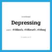 depressing แปลว่า?, คำศัพท์ภาษาอังกฤษ depressing แปลว่า ทำให้ผิดหวัง, ทำให้โศกเศร้า, ทำให้หดหู่ ประเภท ADJ หมวด ADJ