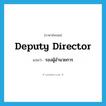 deputy director แปลว่า?, คำศัพท์ภาษาอังกฤษ deputy director แปลว่า รองผู้อำนวยการ ประเภท N หมวด N