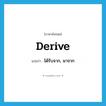 derive แปลว่า?, คำศัพท์ภาษาอังกฤษ derive แปลว่า ได้รับจาก, มาจาก ประเภท VT หมวด VT