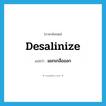 แยกเกลือออก ภาษาอังกฤษ?, คำศัพท์ภาษาอังกฤษ แยกเกลือออก แปลว่า desalinize ประเภท VT หมวด VT