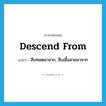 descend from แปลว่า?, คำศัพท์ภาษาอังกฤษ descend from แปลว่า สืบทอดมาจาก, สืบเชื้อสายมาจาก ประเภท PHRV หมวด PHRV