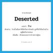 deserted แปลว่า?, คำศัพท์ภาษาอังกฤษ deserted แปลว่า ร้าง ประเภท ADJ ตัวอย่าง โรงน้ำแข็งเก่าที่เลิกกิจการไปแล้ว ถูกทิ้งไว้เป็นบ้านร้าง อยู่ติดกับชายทะเล เพิ่มเติม ลักษณะของการปราศจากผู้คน หมวด ADJ