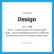 design แปลว่า?, คำศัพท์ภาษาอังกฤษ design แปลว่า ลาย ประเภท N ตัวอย่าง ช่างก่อสร้างประดับโบสถ์ วิหารด้วยลายปูนปั้น เพิ่มเติม รูปแบบทางทัศนศิลป์ประเภทหนึ่งประกอบขึ้นด้วยเส้นเป็นสำคัญ ลักษณะเป็นแบบซ้ำๆ เป็นหมู่ๆ หรือต่อเนื่องกันไป หมวด N