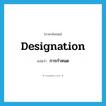 designation แปลว่า?, คำศัพท์ภาษาอังกฤษ designation แปลว่า การกำหนด ประเภท N หมวด N