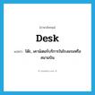 desk แปลว่า?, คำศัพท์ภาษาอังกฤษ desk แปลว่า โต๊ะ, เคาน์เตอร์บริการในโรงแรมหรือสนามบิน ประเภท N หมวด N