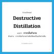 destructive distillation แปลว่า?, คำศัพท์ภาษาอังกฤษ destructive distillation แปลว่า การกลั่นทำลาย ประเภท N ตัวอย่าง การกลั่นทำลายถ่านหินให้ผลเป็นแก๊สถ่านหิน หมวด N