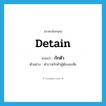 กักตัว ภาษาอังกฤษ?, คำศัพท์ภาษาอังกฤษ กักตัว แปลว่า detain ประเภท V ตัวอย่าง ตำรวจกักตัวผู้ต้องสงสัย หมวด V