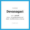 Devanagari แปลว่า?, คำศัพท์ภาษาอังกฤษ Devanagari แปลว่า เทวนาครี ประเภท N ตัวอย่าง ใบลานผูกนี้เขียนด้วยตัวเทวนาครี เพิ่มเติม อักษรที่ใช้สำหรับเขียนภาษาสันสกฤต หมวด N