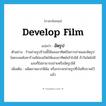 develop film แปลว่า?, คำศัพท์ภาษาอังกฤษ develop film แปลว่า อัดรูป ประเภท V ตัวอย่าง ร้านถ่ายรูปร้านนี้ใช้แสงอาทิตย์ในการถ่ายและอัดรูป โดยบนหลังคาร้านมีช่องเปิดให้แสงอาทิตย์เข้าไปได้ ถ้าวันใดไม่มีแสงก็ไม่สามารถถ่ายหรืออัดรูปได้ เพิ่มเติม ผลิตภาพจากฟิล์ม หรือกระจกถ่ายรูปที่บันทึกภาพไว้แล้ว หมวด V