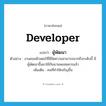 developer แปลว่า?, คำศัพท์ภาษาอังกฤษ developer แปลว่า ผู้พัฒนา ประเภท N ตัวอย่าง งานคอมพิวเตอร์ที่มีขีดความสามารถมากถึงระดับนี้ มีผู้พัฒนาขึ้นมาใช้กันนานพอสมควรแล้ว เพิ่มเติม คนที่ทำให้เจริญขึ้น หมวด N