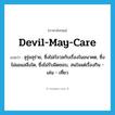 devil-may-care แปลว่า?, คำศัพท์ภาษาอังกฤษ devil-may-care แปลว่า สุรุ่ยสุร่าย, ซึ่งไม่กังวลกับเรื่องในอนาคต, ซึ่งไม่แยแสสิ่งใด, ซึ่งไม่รับผิดชอบ, สนใจแต่เรื่องกิน - เล่น - เที่ยว ประเภท ADJ หมวด ADJ